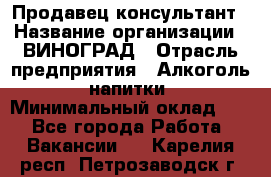 Продавец-консультант › Название организации ­ ВИНОГРАД › Отрасль предприятия ­ Алкоголь, напитки › Минимальный оклад ­ 1 - Все города Работа » Вакансии   . Карелия респ.,Петрозаводск г.